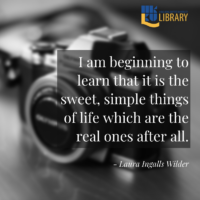 I am beginning to learn that it is the sweet, simple things of life which are the real ones after all. Quote by Laura Ingalls Wilder