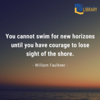 You cannot swim for new horizons until you have courage to lose sight of the shore. Quote by William Faulkner